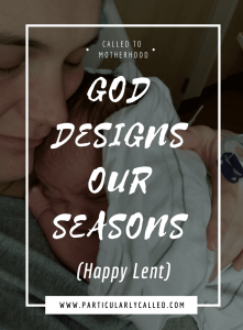 God designs our seasons, lent, traumatic childbirth, emergency c-section, trusting God, personal experience of God, motherhood