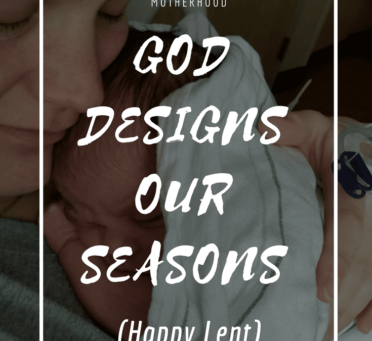God designs our seasons, lent, traumatic childbirth, emergency c-section, trusting God, personal experience of God, motherhood