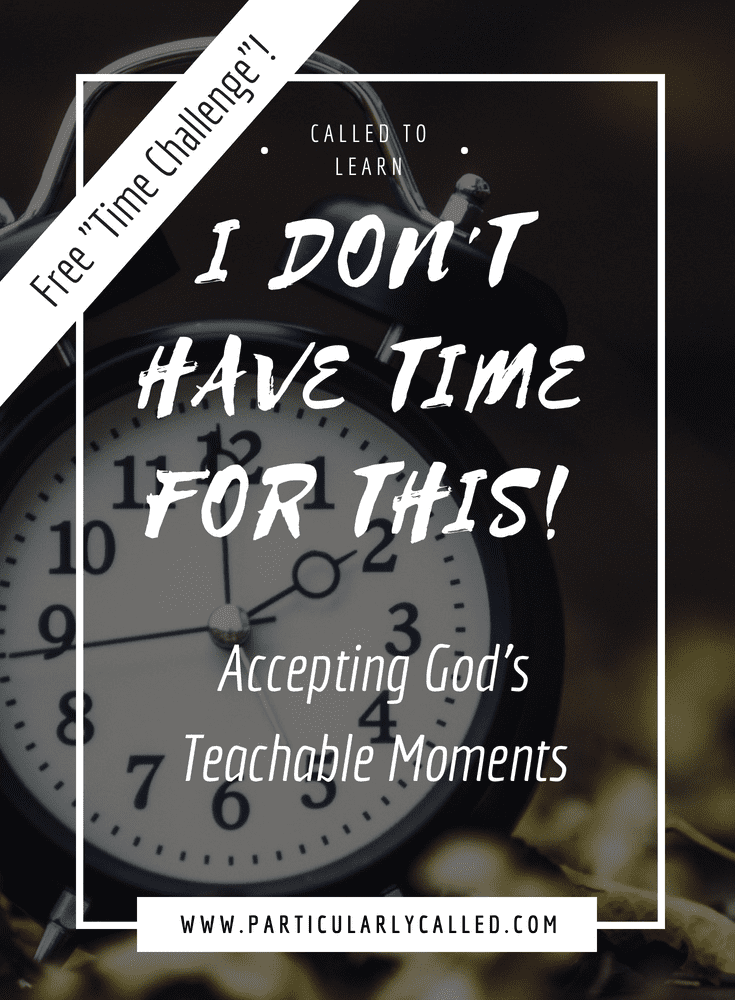 “I don’t have time for this” …. God’s teachable moments