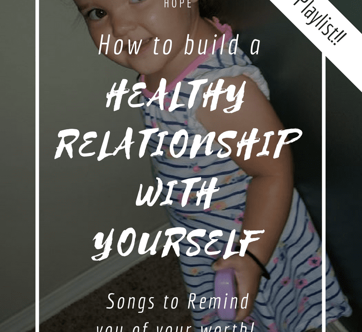 How to build a Healthy Relationship with Yourself : Songs to remind you of your Worth