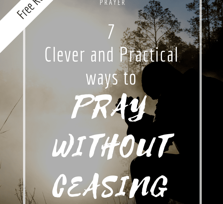 7 Clever & Practical Ways to Pray without Ceasing