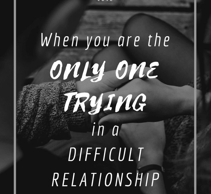 When You are the Only One Trying in a Difficult Relationship…