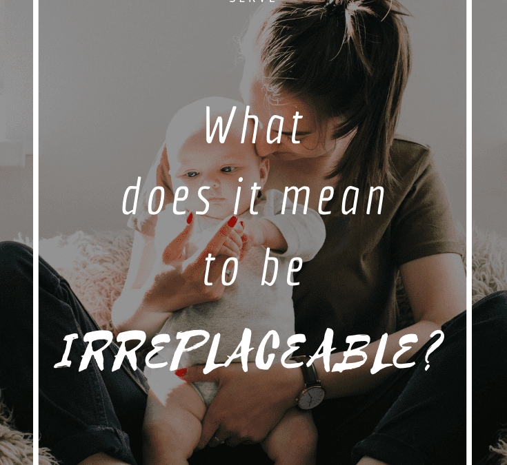 Irreplaceable – Called to Recognize your Worth