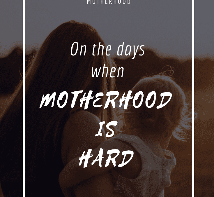 On the days when Motherhood is Hard…