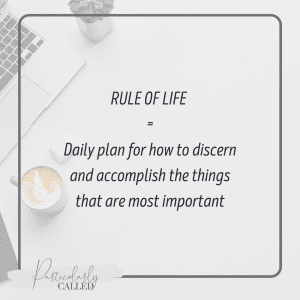 Rule of Life = Daily Plan for how to discern and accomplish the things that are most important