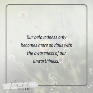 our belovedness only becomes more obvious with the awareness of our unworthiness