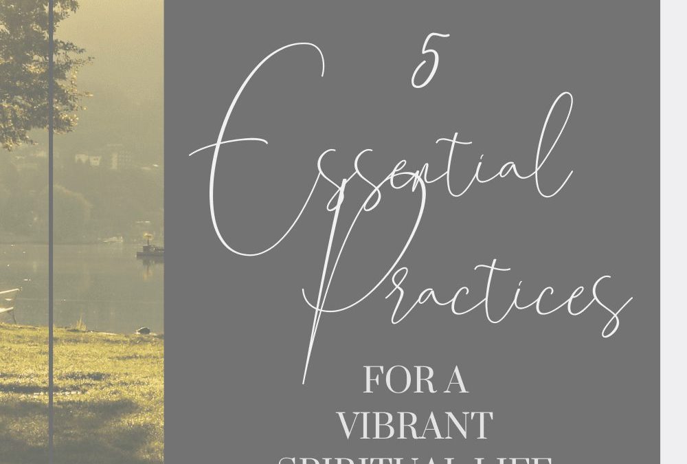 5 Essential Practices for a Vibrant Spiritual Life