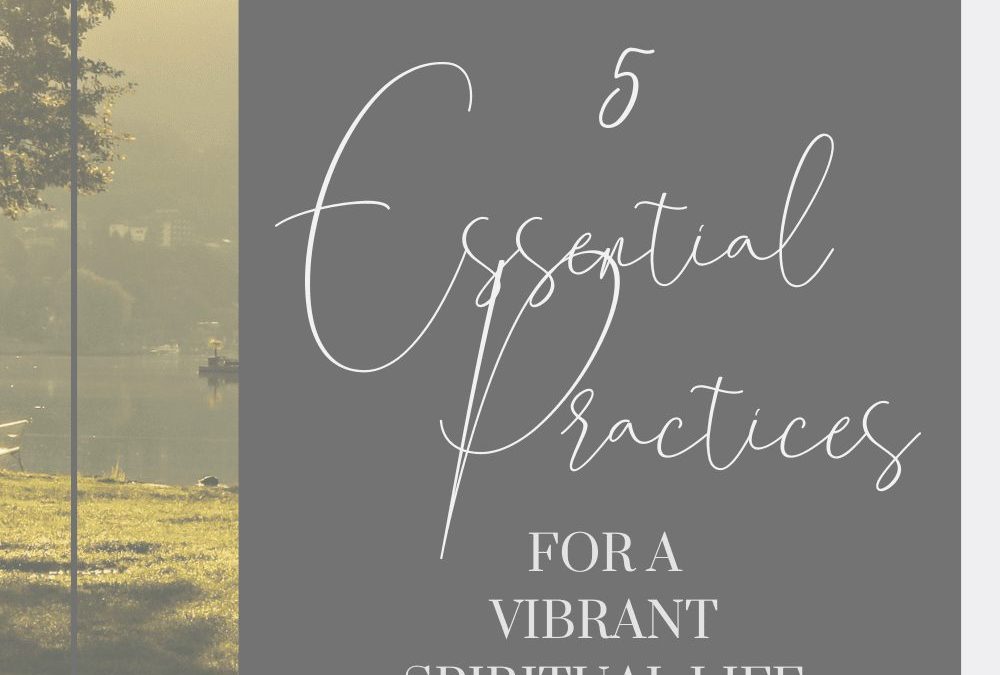 5 Essential Practices for a vibrant Spiritual Life