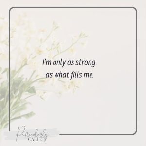 I'm only as strong as what fills me