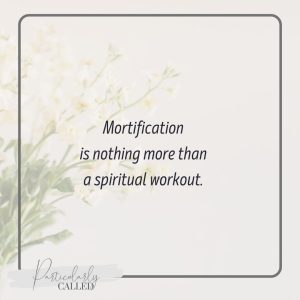 Mortification is a spiritual workout