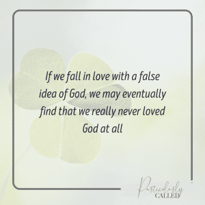 If we fall in love with a false idea of God we may eventually find that we never really loved God at all