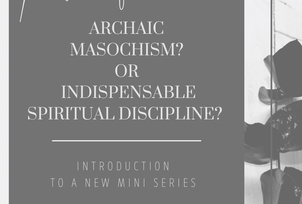 What is Mortification? – Archaic Masochism or Indispensable Spiritual Discipline