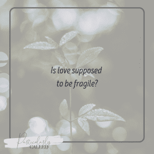 Is love supposed to be fragile? - Lasting relationships